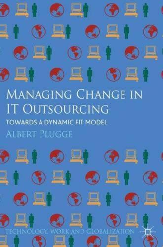 Managing Change in IT Outsourcing: Towards a Dynamic Fit Model by Albert Plugge