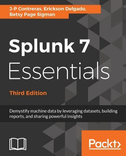 SPLUNK 7 ESSENTIALS – THIRD EDITION: DEMYSTIFY MACHINE By J-P Contreras