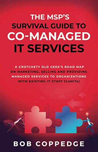 The MSP’S Survival Guide To Co-Managed IT Services: A Crotchety Old Geek’s Road Map on Marketing, Selling and Providing Managed Services to Organizations with Existing IT Staff (CoMITs)