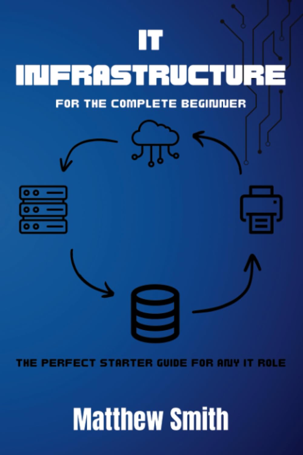 IT Infrastructure for the Complete Beginner: The perfect starter guide for any IT role (Information Technology for the Complete Beginner)