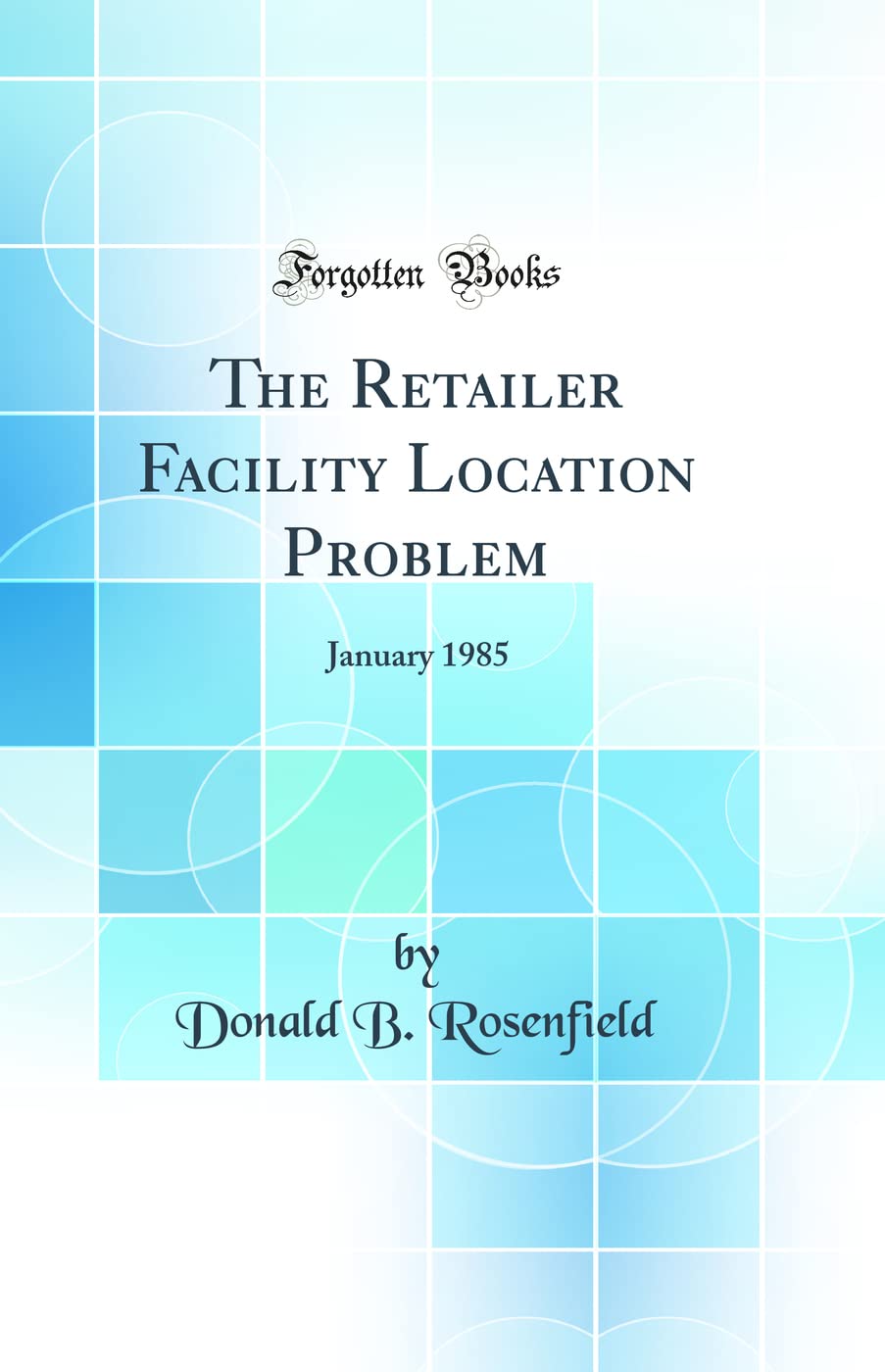 The Retailer Facility Location Problem: January 1985 (Classic Reprint)