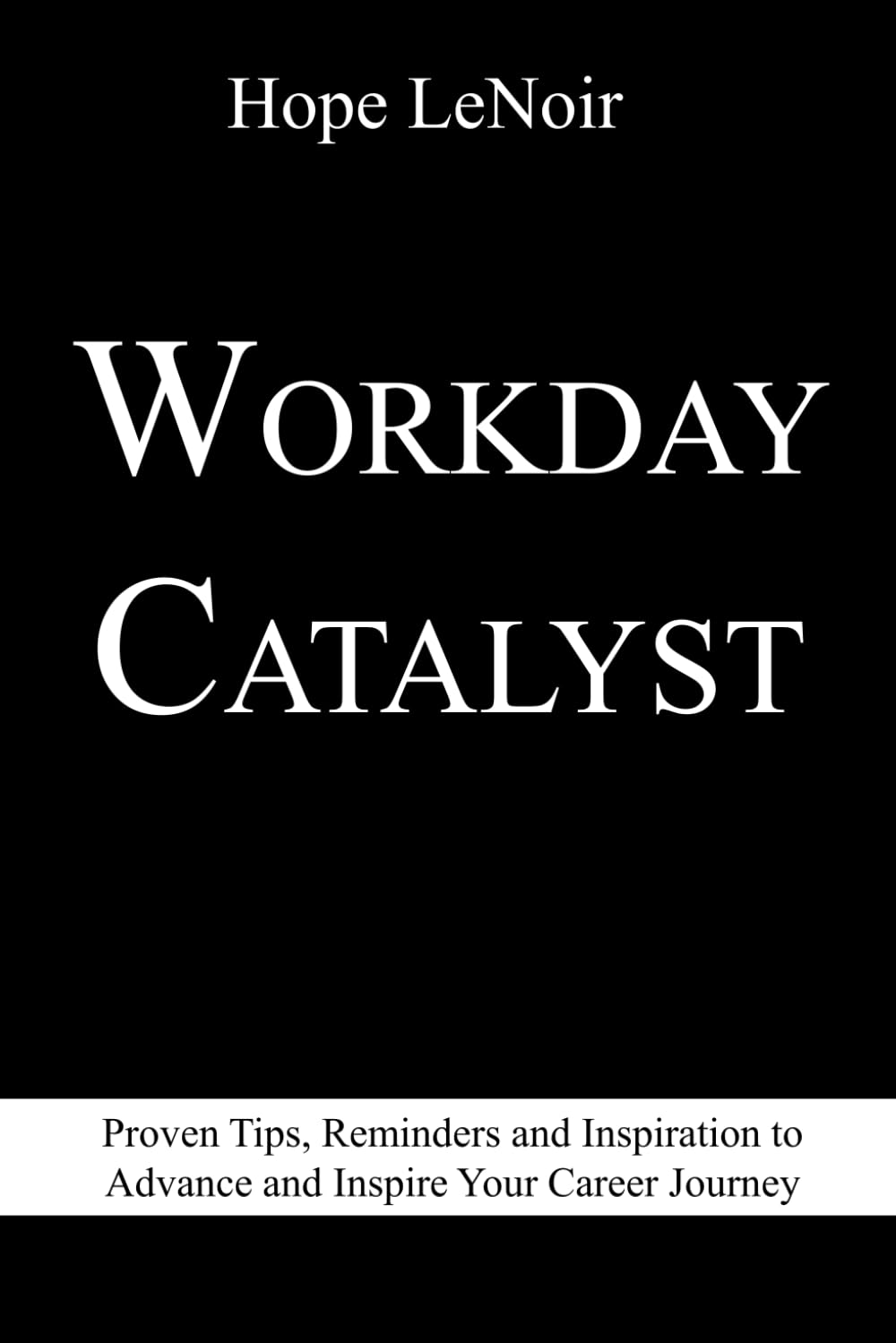 WORKDAY CATALYST: Proven Tips, Reminders and Inspiration to Advance and Inspire Your Career Journey