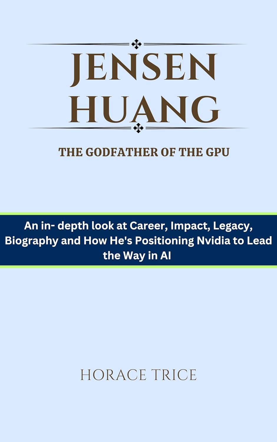 Jensen Huang, The Godfather of the GPU: An in- depth look at Career, Impact, Legacy, Biography and How He’s Positioning Nvidia to Lead the Way in AI