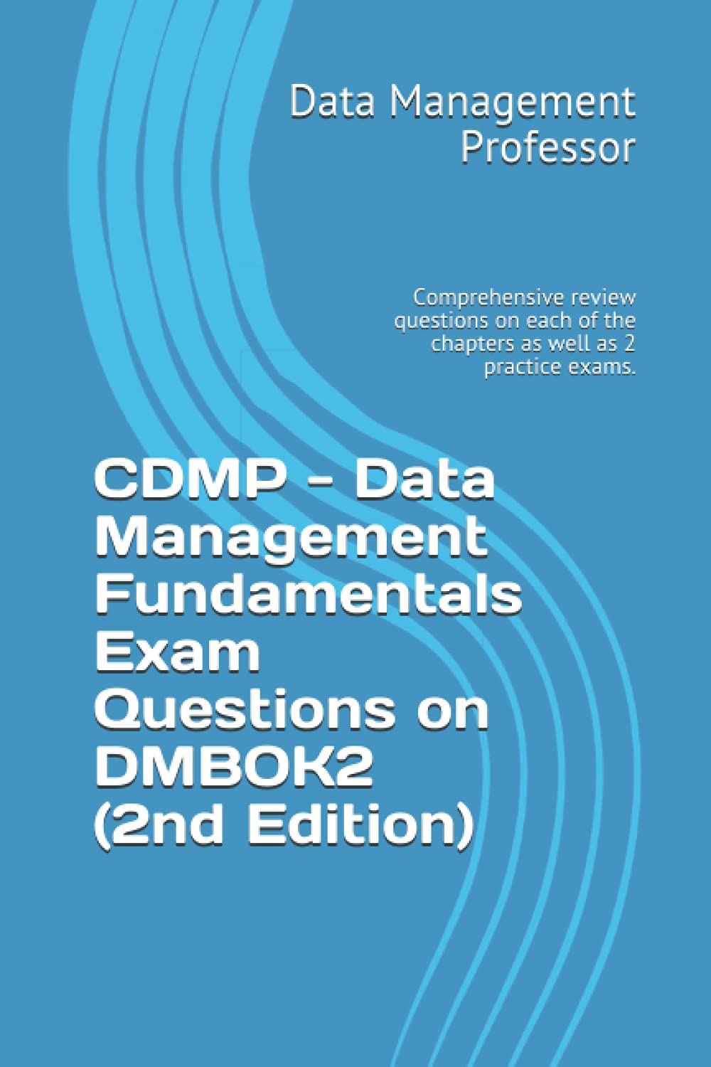 CDMP – Data Management Fundamentals Exam Questions on DMBOK2 (2nd Edition): Comprehensive review questions on each of the chapters as well as 2 practice exams.