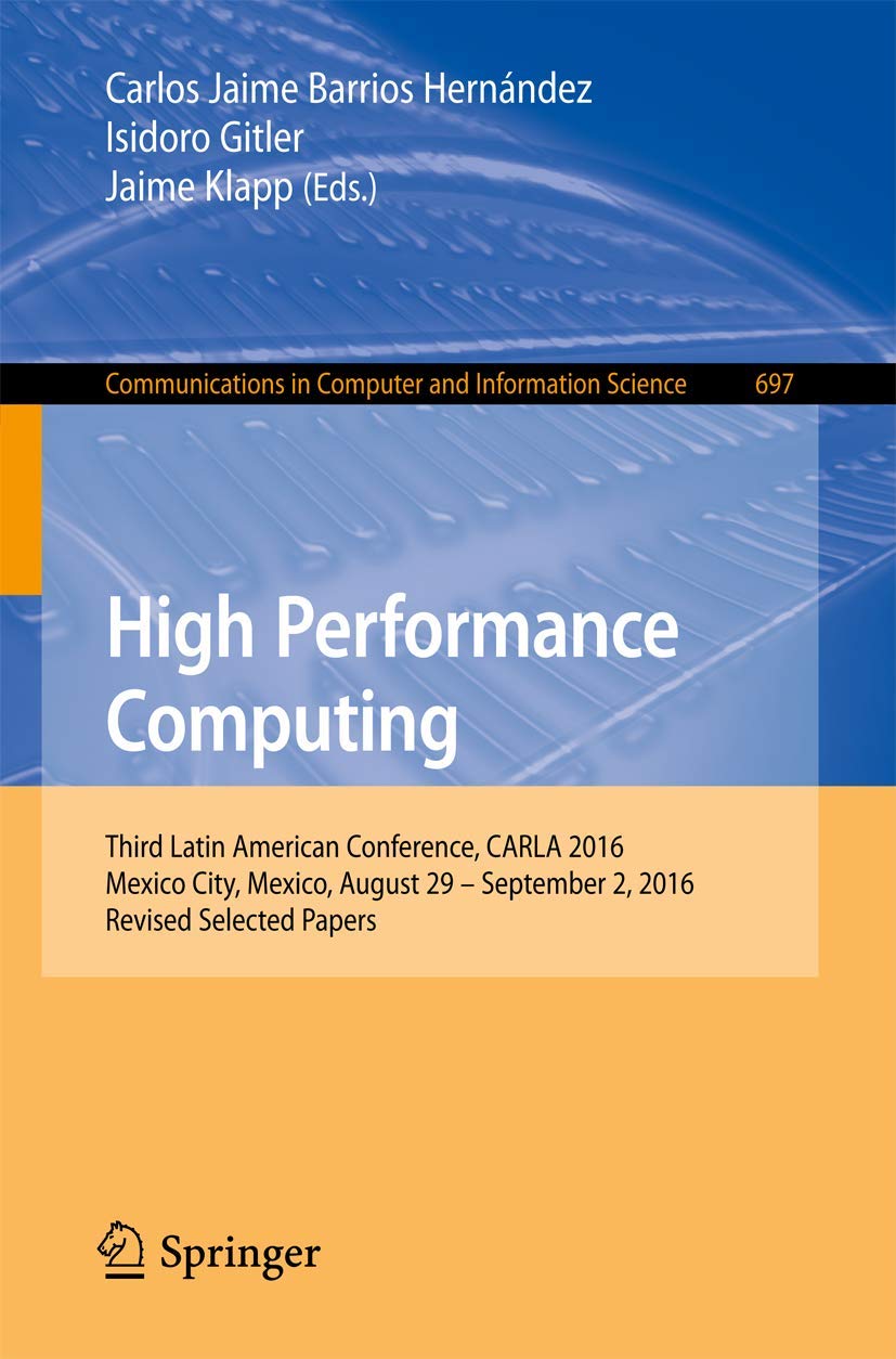 High Performance Computing: Third Latin American Conference, CARLA 2016, Mexico City, Mexico, August 29–September 2, 2016, Revised Selected Papers … in Computer and Information Science, 697)