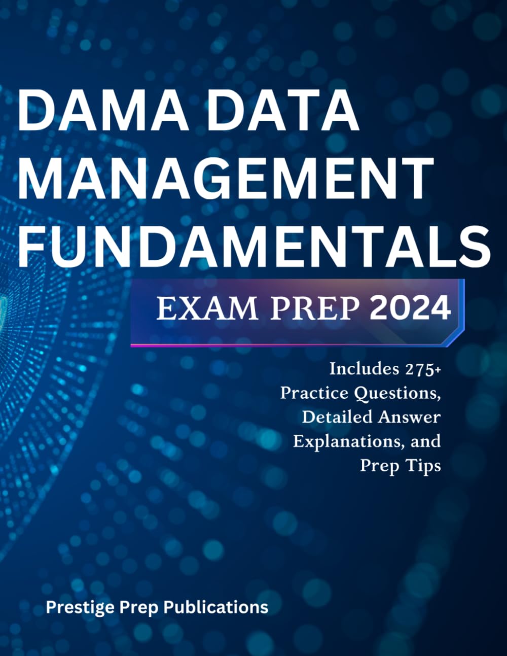 DAMA DATA MANAGEMENT FUNDAMENTALS EXAM PREP 2024: Includes 275+ Practice Questions, Detailed Answer Explanations, and Prep Tips