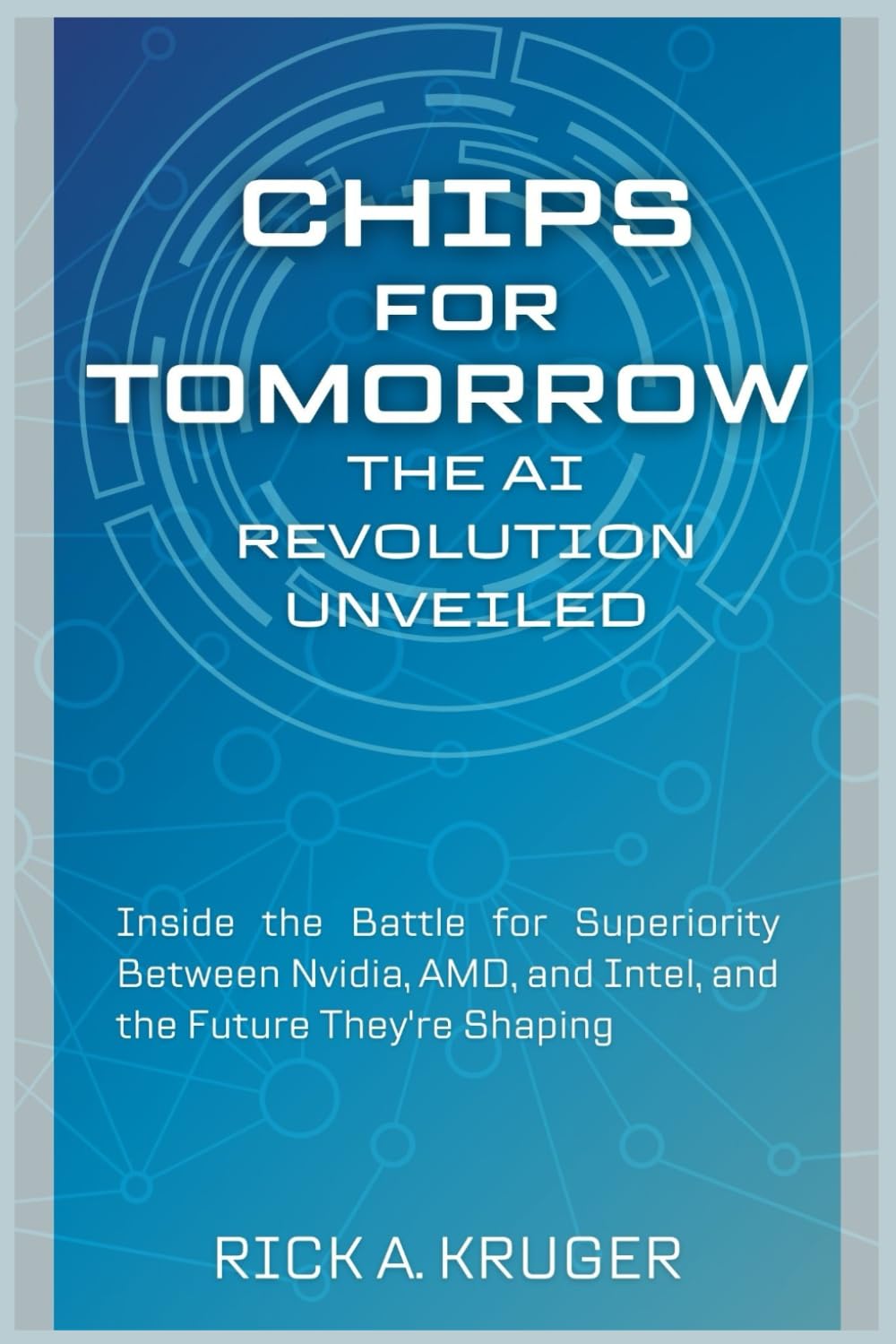 Chips for Tomorrow: The AI Revolution Unveiled: Inside the Battle for Superiority Between Nvidia, AMD, and Intel, and the Future They’re Shaping