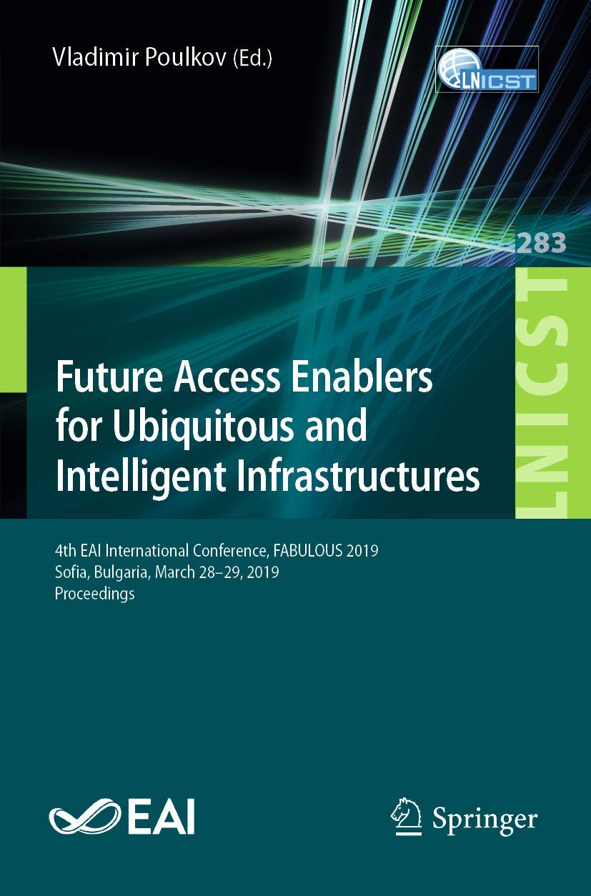 Future Access Enablers for Ubiquitous and Intelligent Infrastructures: 4th EAI International Conference, FABULOUS 2019, Sofia, Bulgaria, March 28-29, … and Telecommunications Engineering, 283)