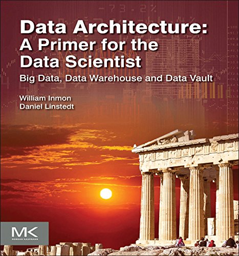 Data Architecture: A Primer for the Data Scientist: Big Data, Data Warehouse and Data Vault