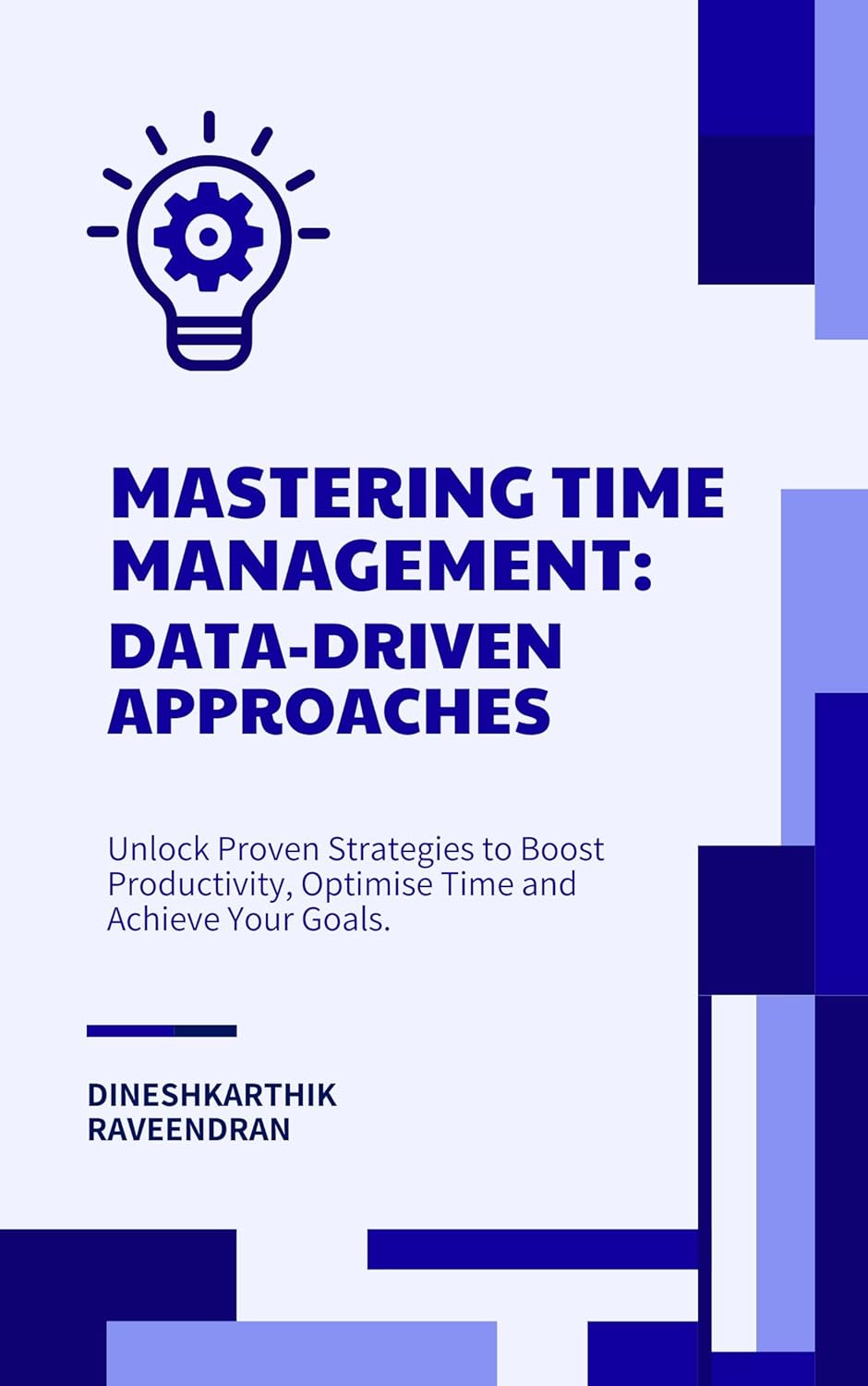 Mastering Time Management: Data-Driven Approaches: Unlock Proven Strategies to Boost Productivity, Optimise Time and Achieve Your Goals.