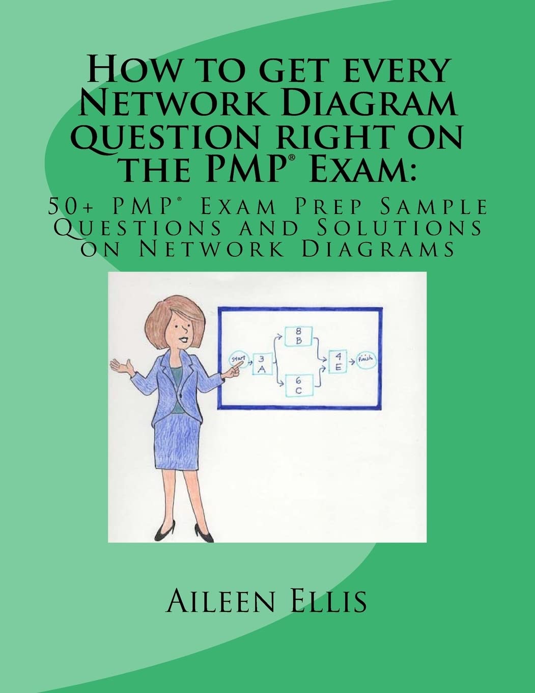 How to get every Network Diagram question right on the PMP® Exam:: 50+ PMP® Exam Prep Sample Questions and Solutions on Network Diagrams (PMP® Exam Prep Simplified)