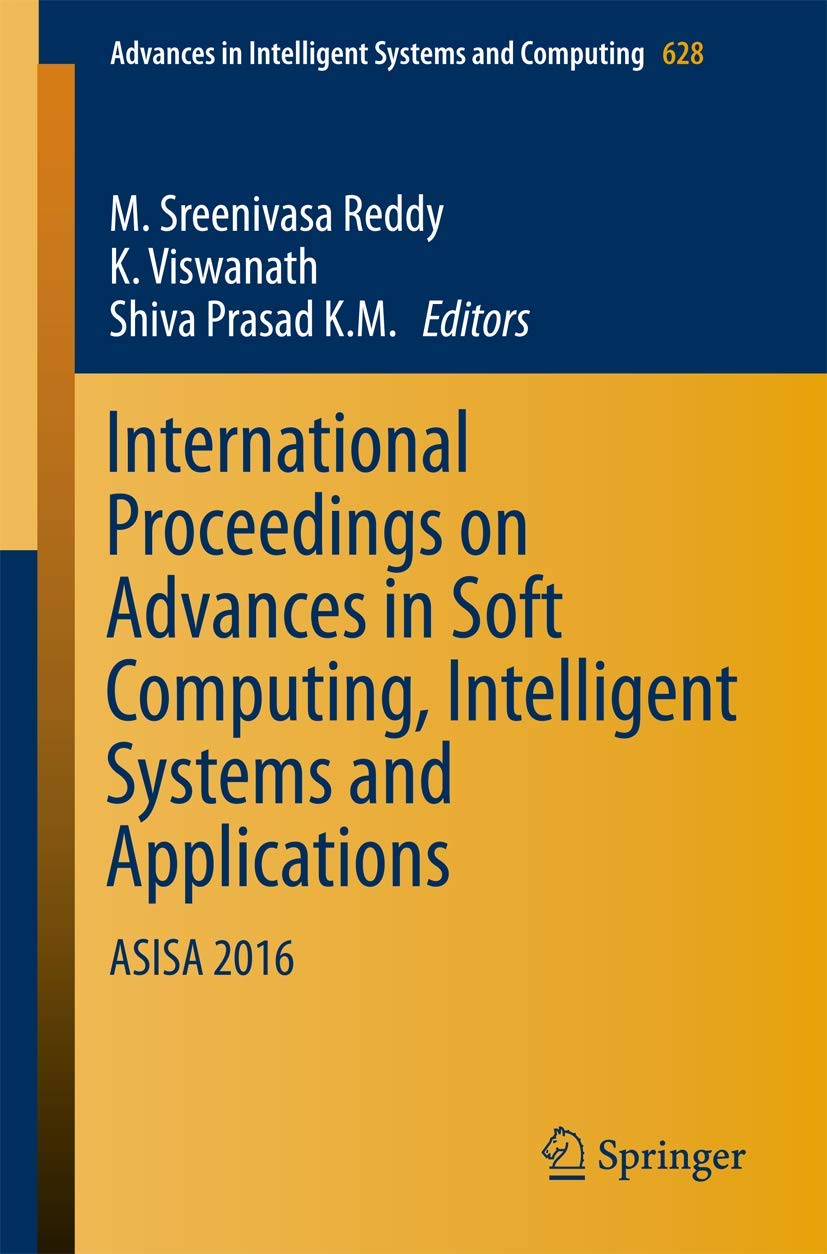 International Proceedings on Advances in Soft Computing, Intelligent Systems and Applications: ASISA 2016 (Advances in Intelligent Systems and Computing, 628)