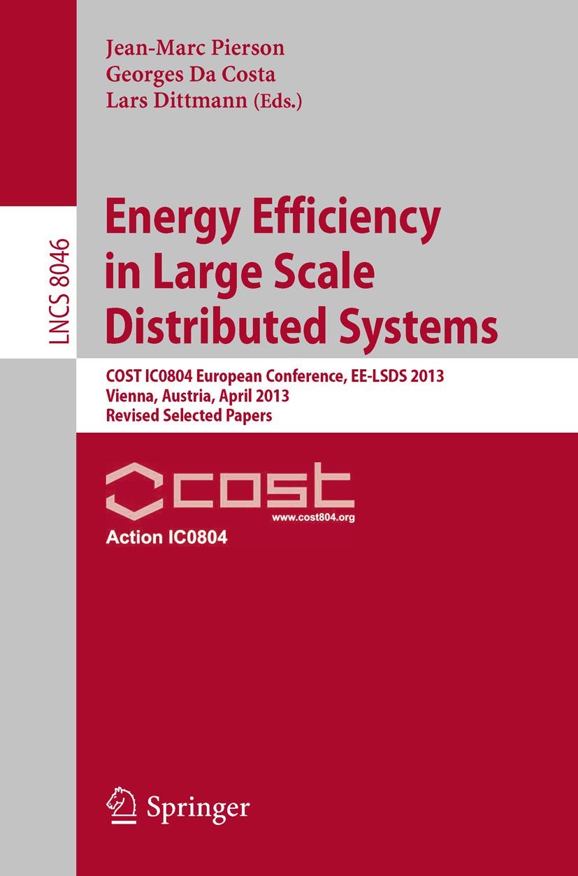 Energy Efficiency in Large Scale Distributed Systems: COST IC0804 European Conference, EE-LSDS 2013, Vienna, Austria, April 22-24, 2013, Revised … Networks and Telecommunications)