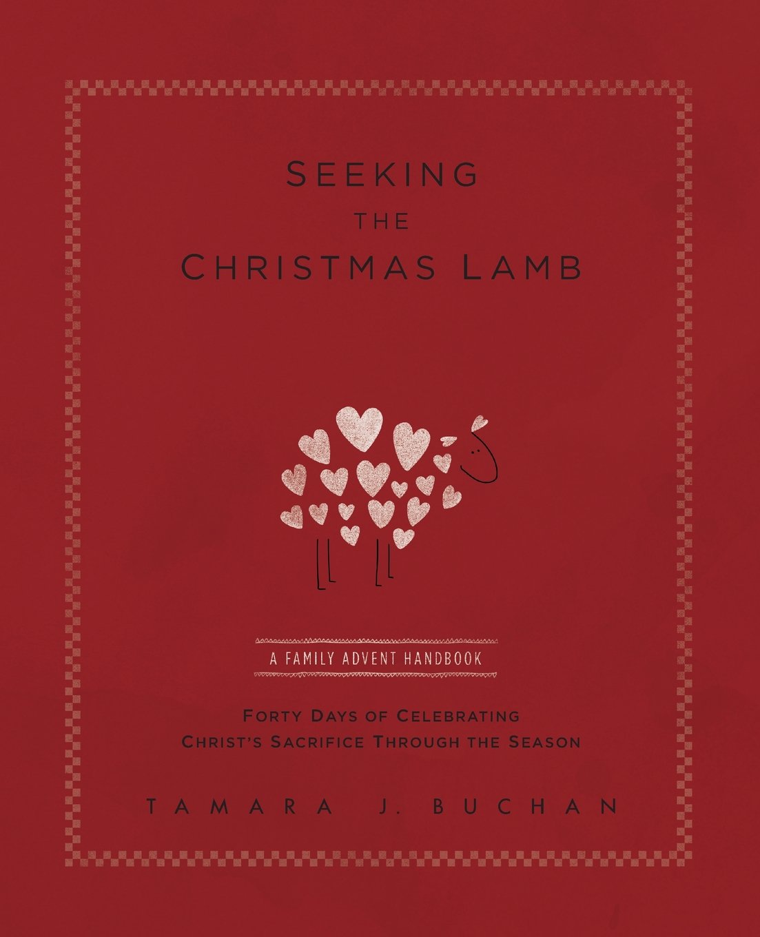 Seeking the Christmas Lamb: A Family Advent Handbook Forty Days of Celebrating Christ’s Sacrifice Through the Season (Quiet Times for the Heart)