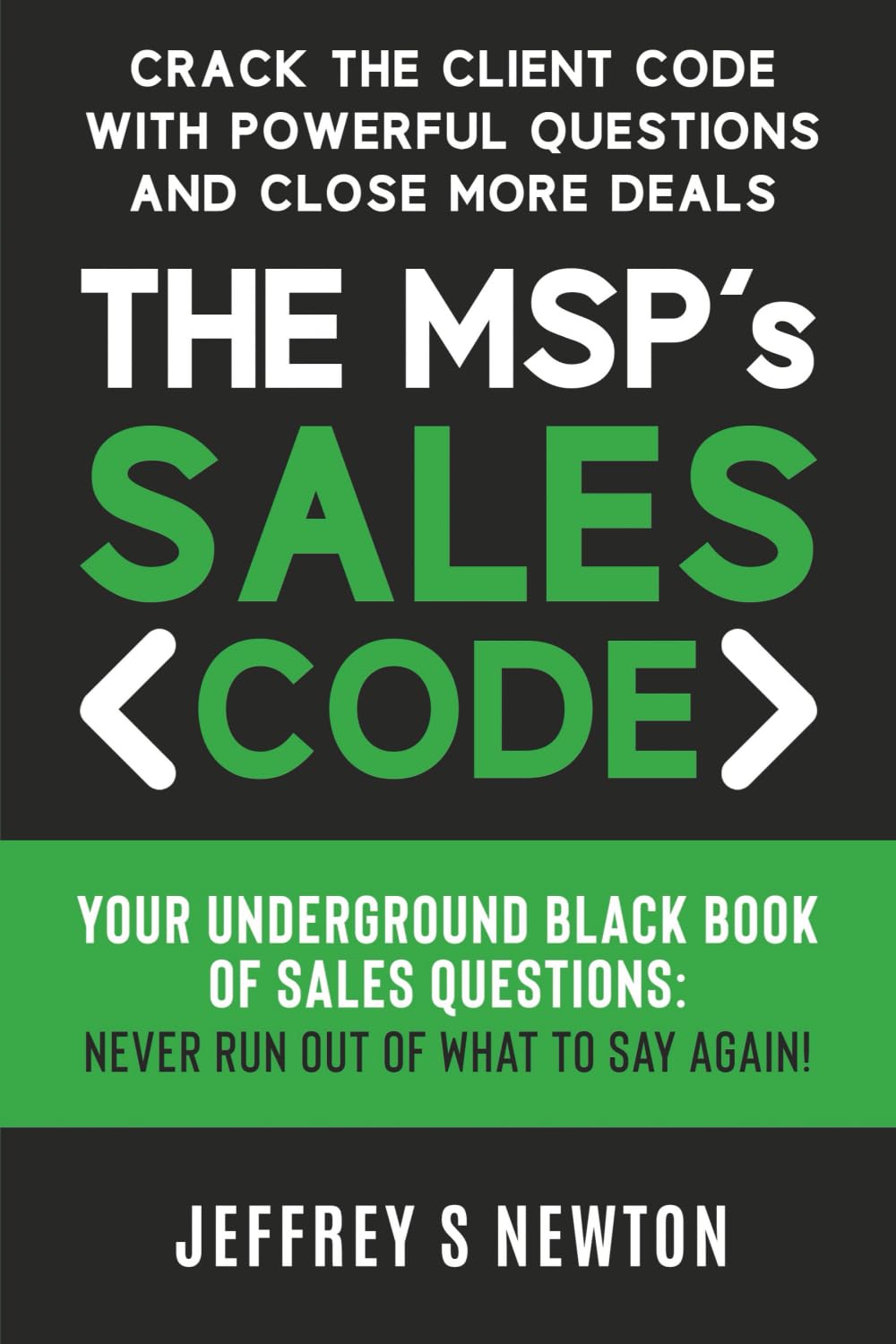 The MSP’s Sales Code: Crack the Client Code with Powerful Questions and Close More Deals: Your Underground Black Book of Sales Questions: Never Run Out of What to Say Again!