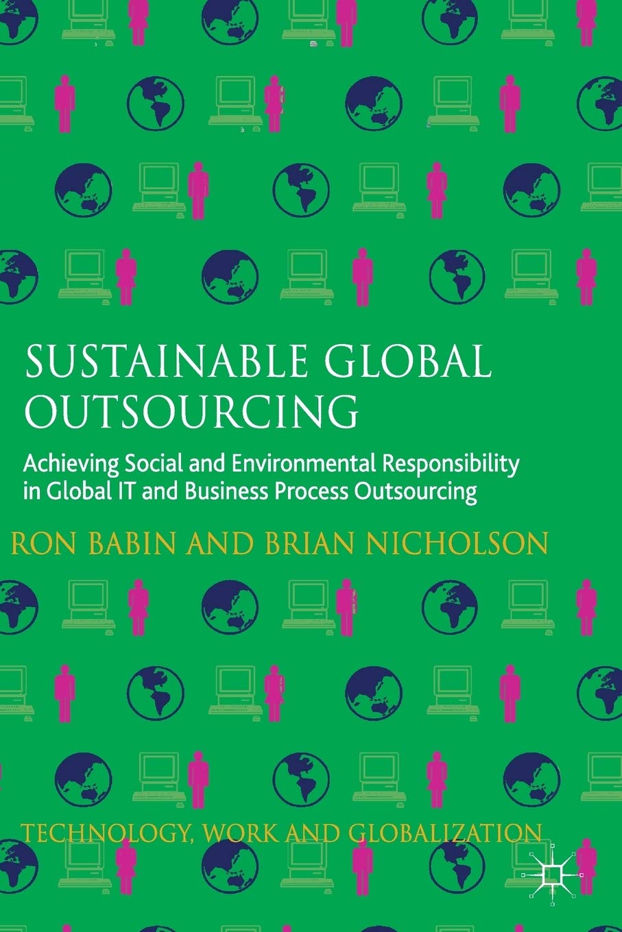 Sustainable Global Outsourcing: Achieving Social and Environmental Responsibility in Global IT and Business Process Outsourcing (Technology, Work and Globalization)