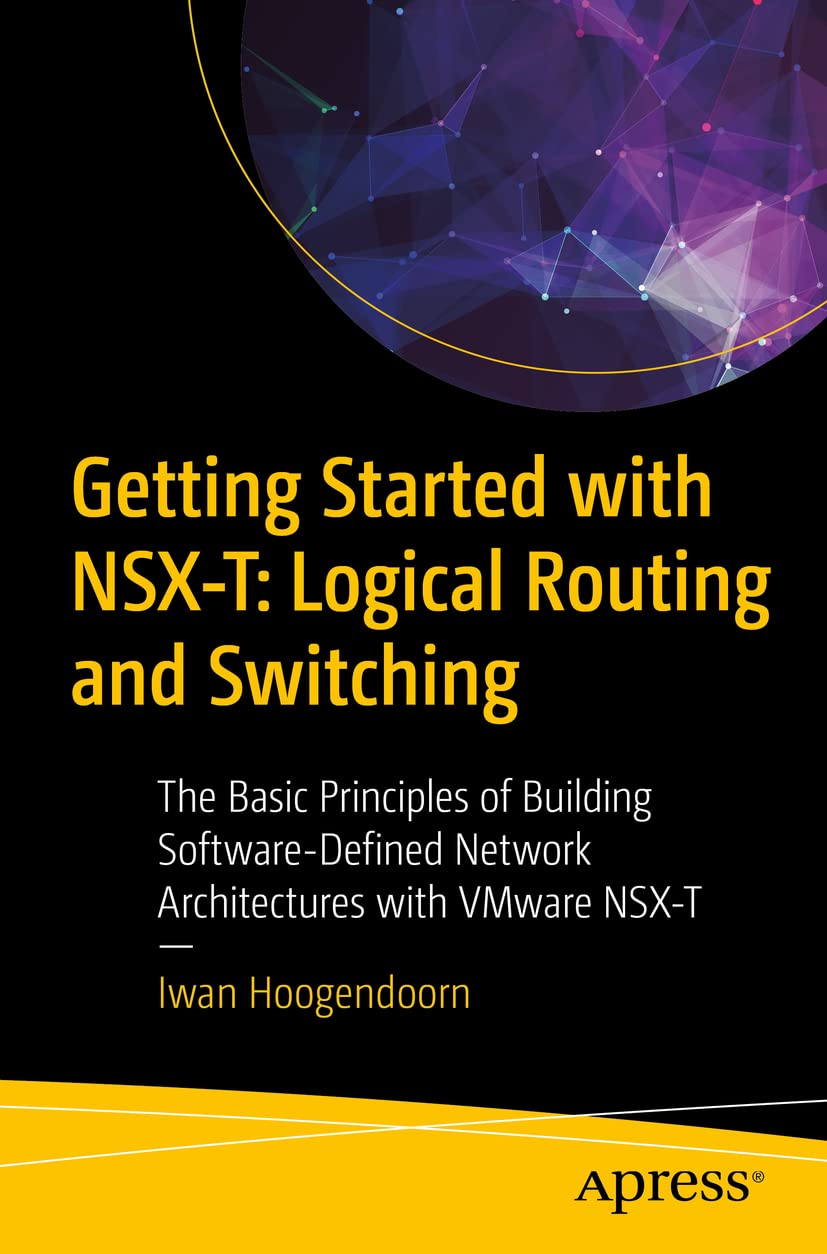 Getting Started with NSX-T: Logical Routing and Switching: The Basic Principles of Building Software-Defined Network Architectures with VMware NSX-T