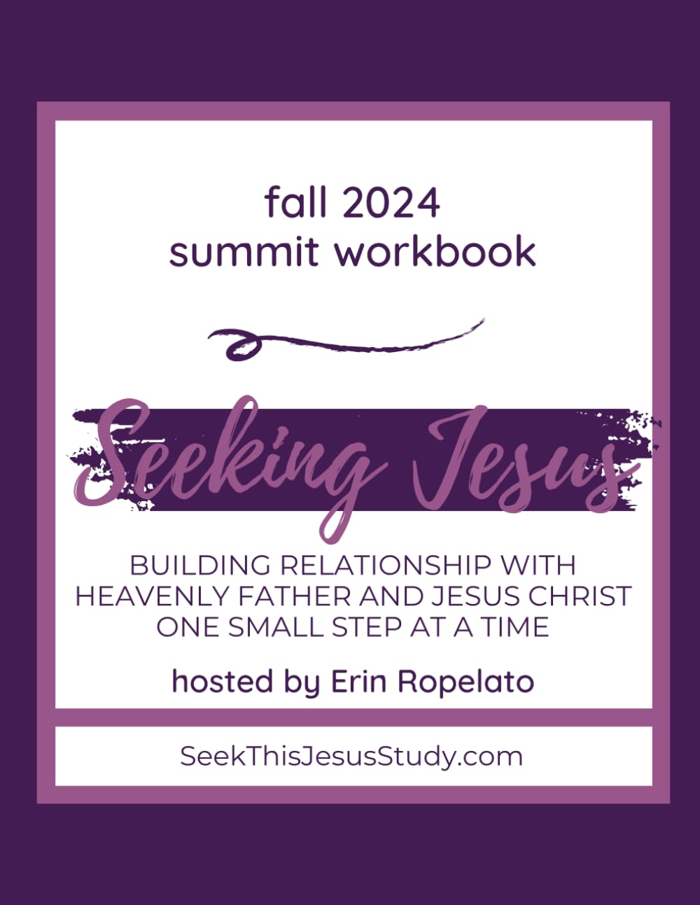 Fall 2024 Summit Workbook: Seeking Jesus Building Relationship with Heavenly Father and Jesus Christ One Small Step At A Time