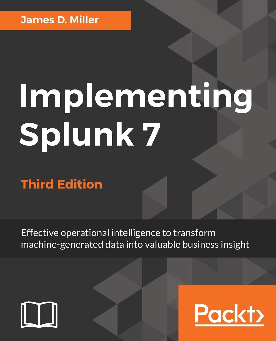 Implementing Splunk 7 – Third Edition: Effective operational intelligence to transform machine-generated data into valuable business insight