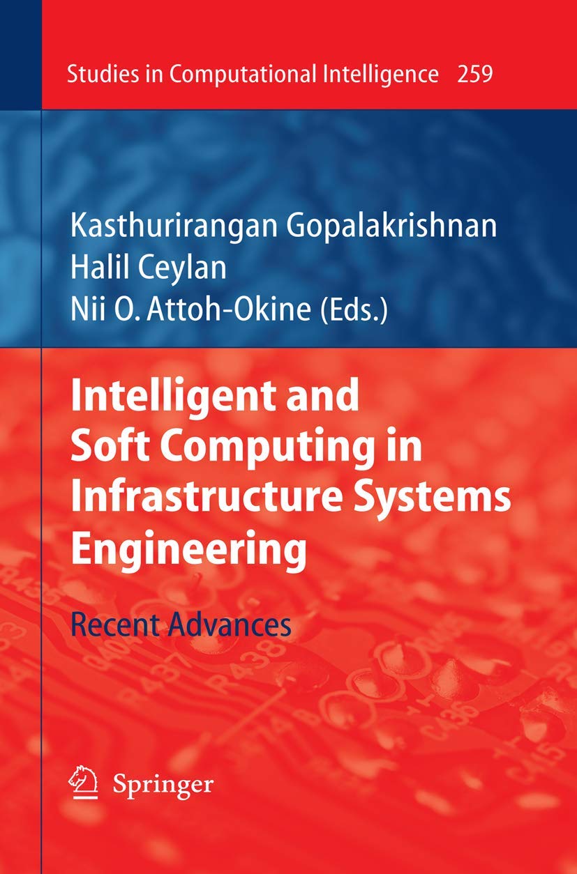 Intelligent and Soft Computing in Infrastructure Systems Engineering: Recent Advances (Studies in Computational Intelligence, 259)