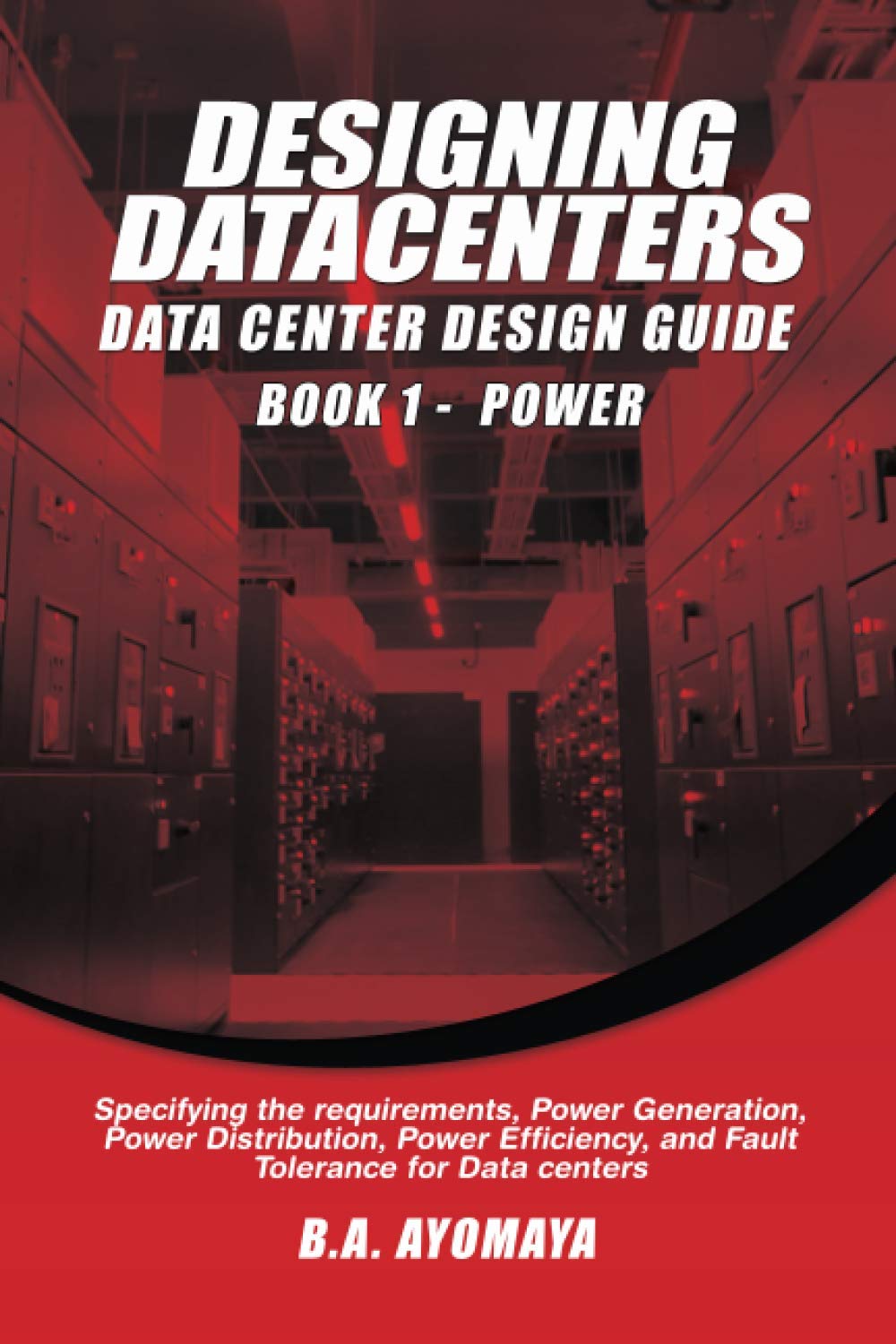 Data Center Design Guide – Book 1: Power: Specifying the requirements, power generation, power distribution, power efficiency, and fault tolerance for data centers