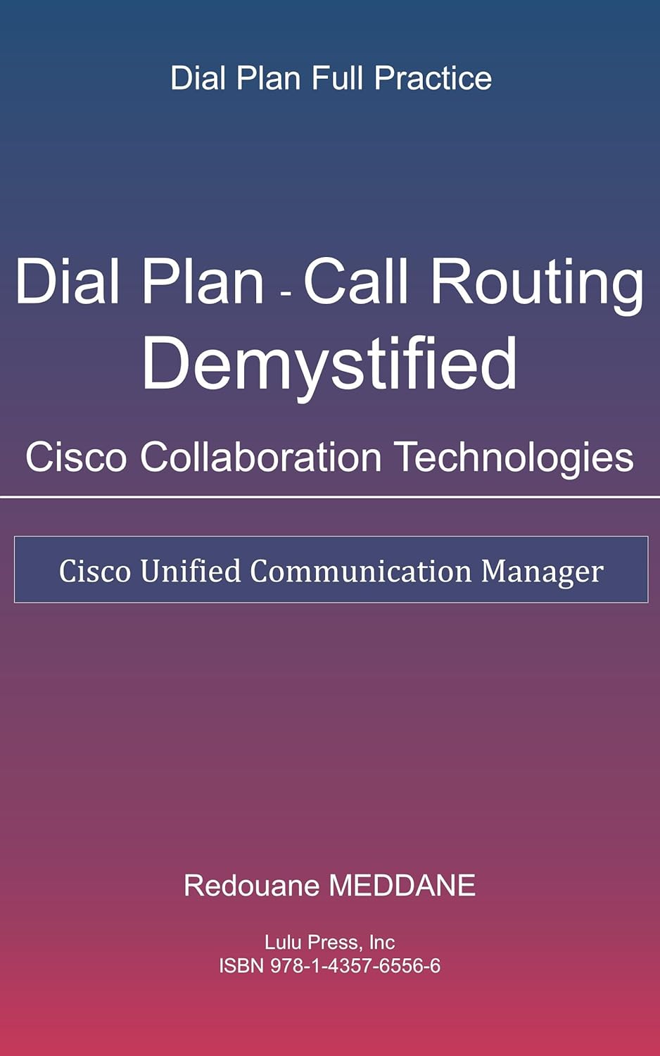 Dial Plan and Call Routing Demystified On Cisco Collaboration Technologies: Cisco Unified Communication Manager