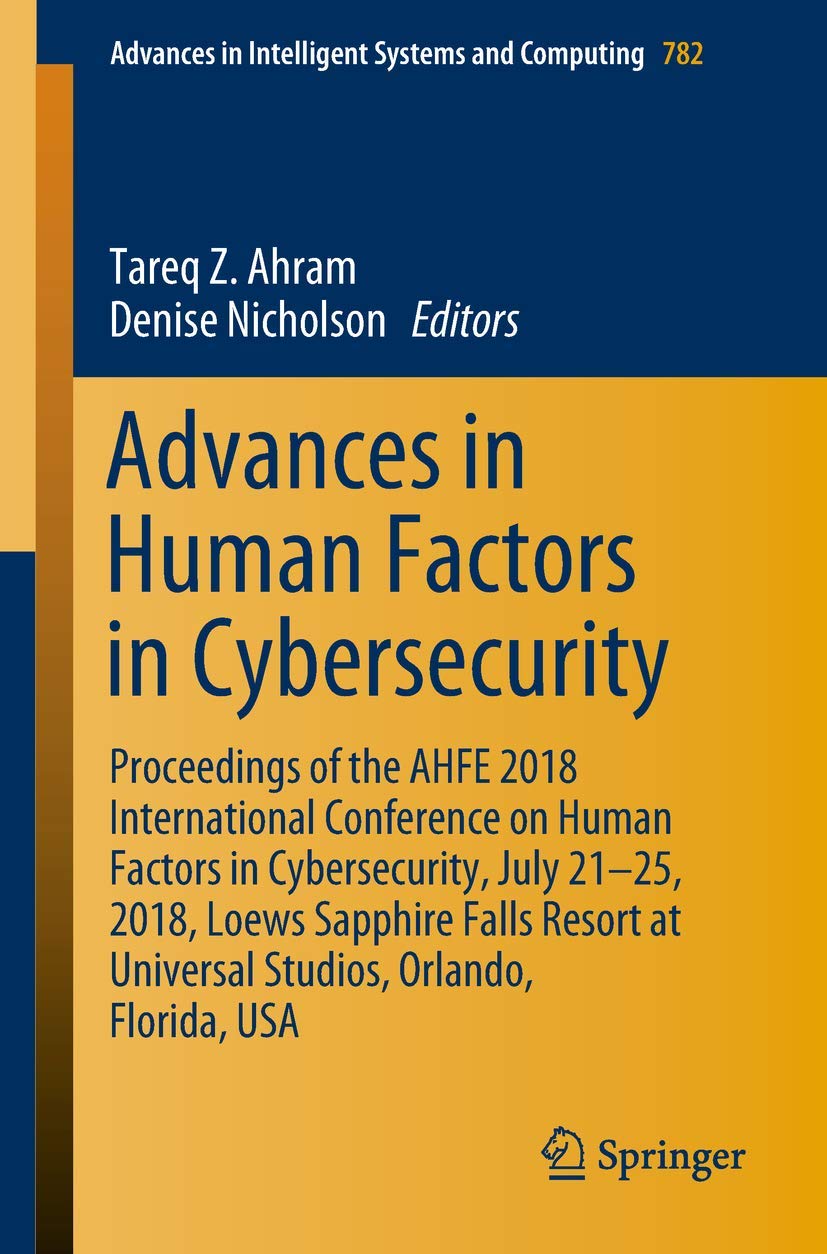 Advances in Human Factors in Cybersecurity: Proceedings of the AHFE 2018 International Conference on Human Factors in Cybersecurity, July 21-25, 2018, … in Intelligent Systems and Computing, 782)