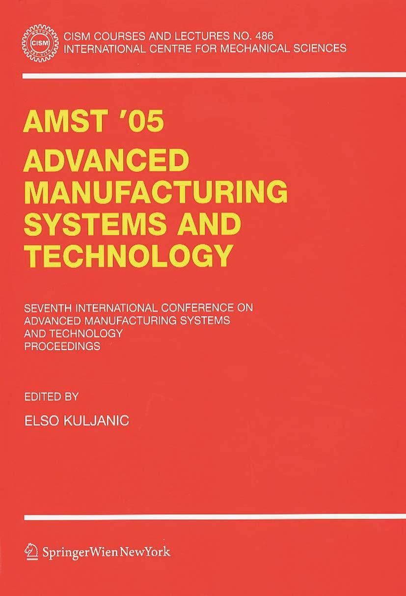 AMST’05 Advanced Manufacturing Systems and Technology: Proceedings of the Seventh International Conference (CISM International Centre for Mechanical Sciences, 486)