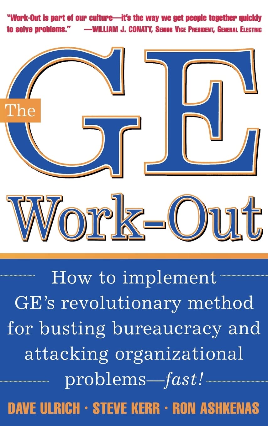 The GE Work-Out : How to Implement GE’s Revolutionary Method for Busting Bureaucracy & Attacking Organizational Proble