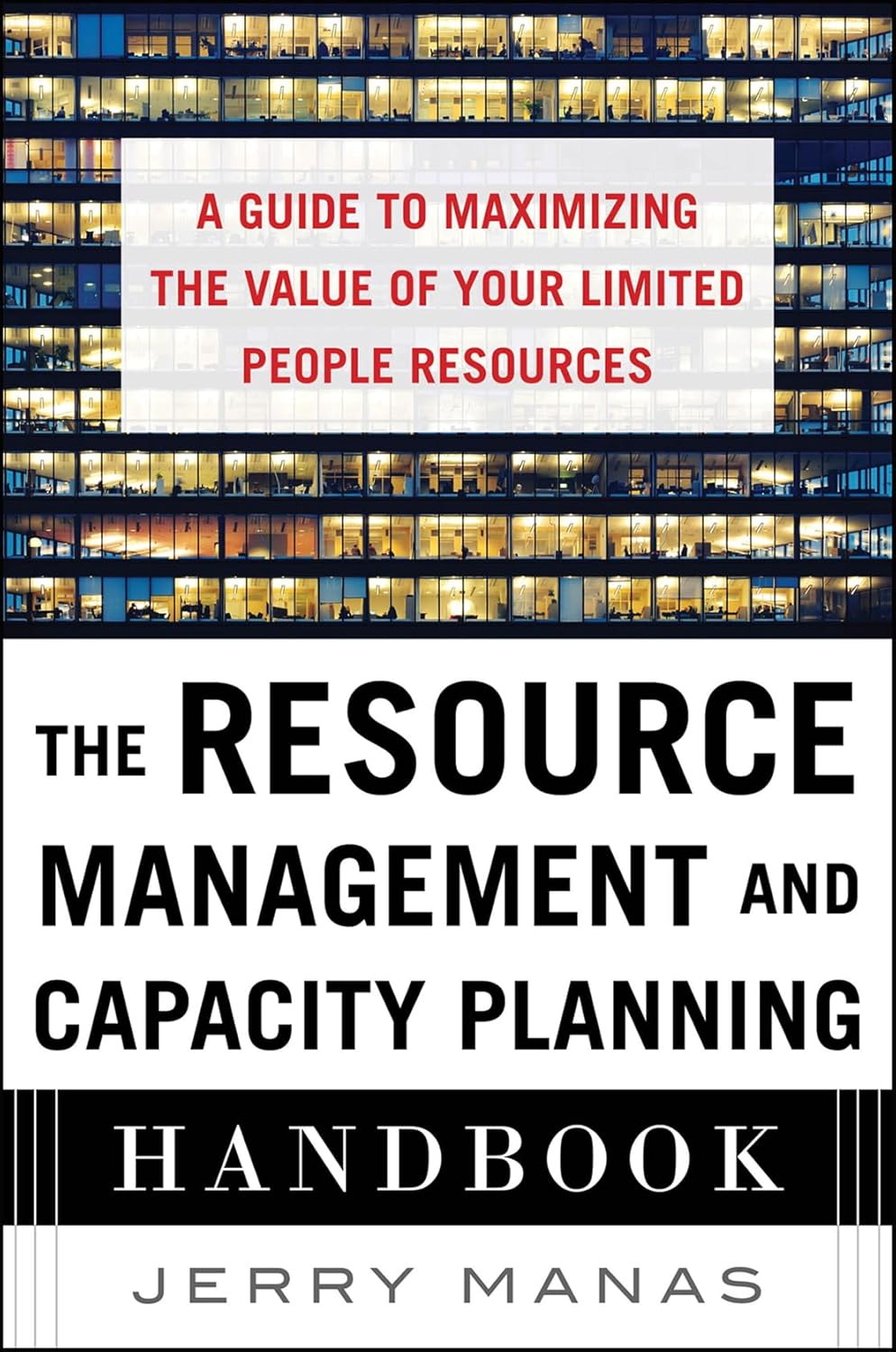 The Resource Management and Capacity Planning Handbook: A Guide to Maximizing the Value of Your Limited People Resources