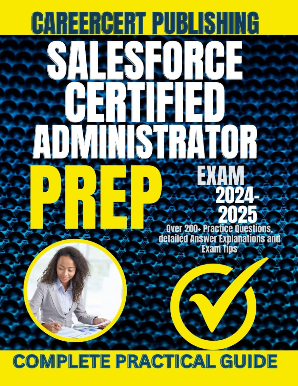 SALESFORCE CERTIFIED ADMINISTRATOR EXAM PREP 2024-2025: Over 200+ Practice Questions, detailed Answer Explanations and Exam Tips.