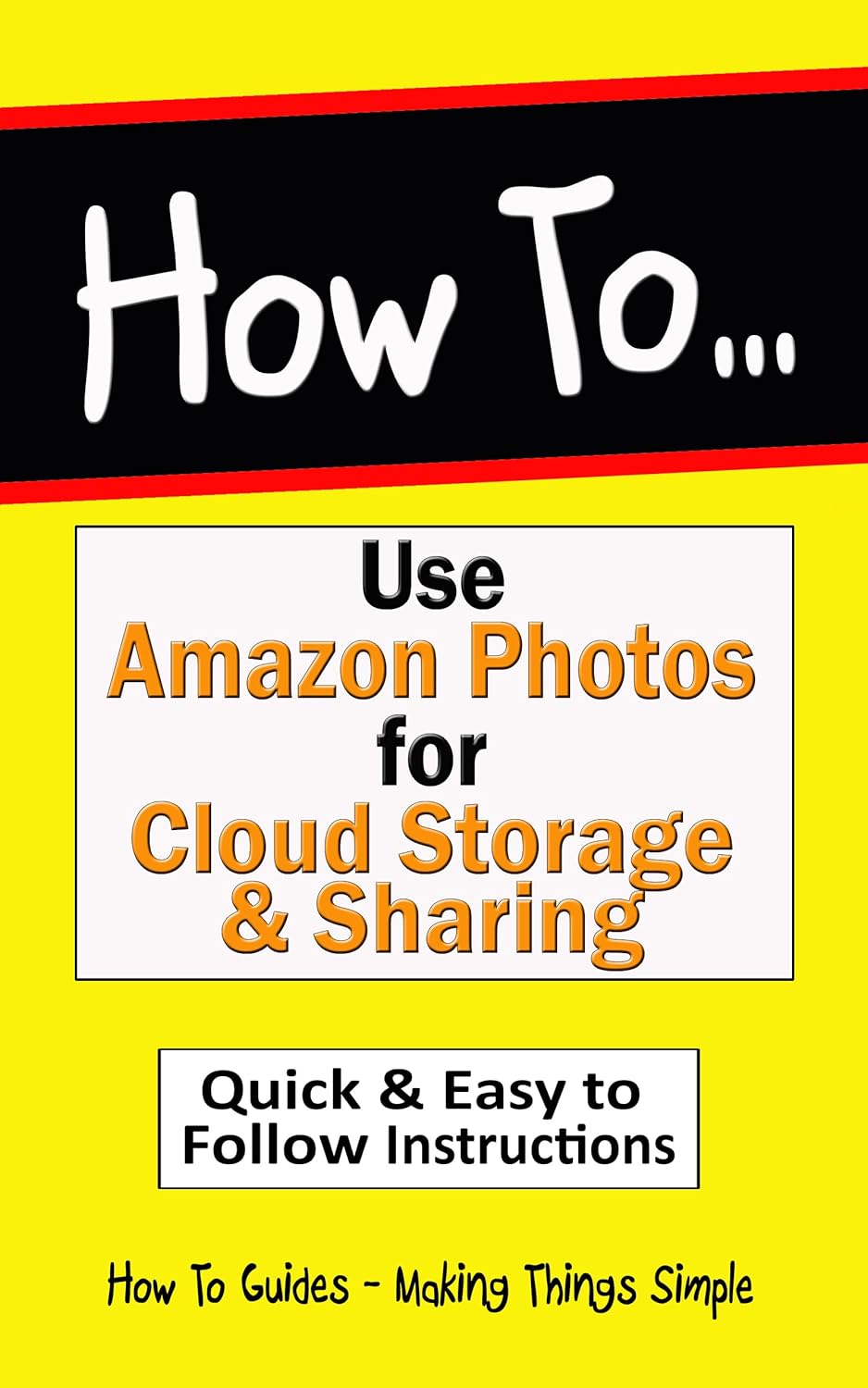 How to Use Amazon Photos for Cloud Storage and Sharing: Organize & Share Your Memories Effortlessly. Quick & Easy to Follow Instructions. (How to Guides Book 49)