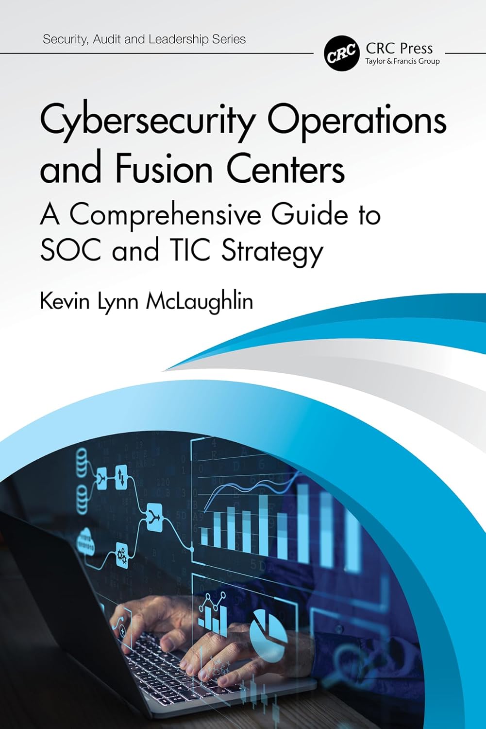 Cybersecurity Operations and Fusion Centers: A Comprehensive Guide to SOC and TIC Strategy (ISSN)