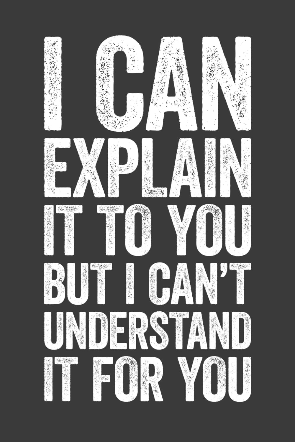 I Can Explain It To You But I Can’t Understand It For You: 6 x 9 Blank Lined Notebook Journal – Funny Saying Sarcastic Work Gag Gift for Office Coworkers, Employees, Adults, Boss