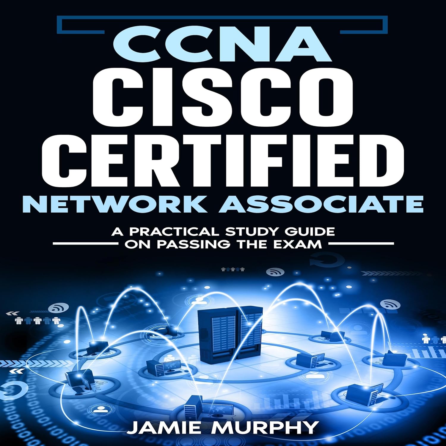 CCNA Cisco Certified Network Associate: A Practical Study Guide on Passing the Exam