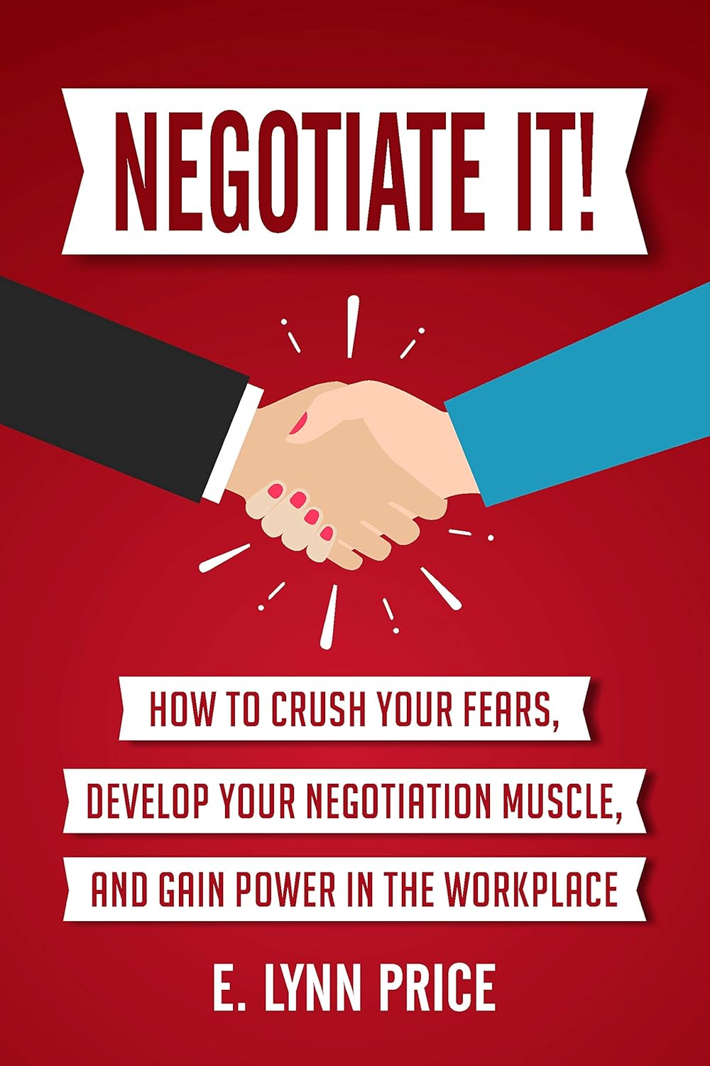 Negotiate It!: How to Crush Your Fears, Develop Your Negotiation Muscle, and Gain Power in the Workplace