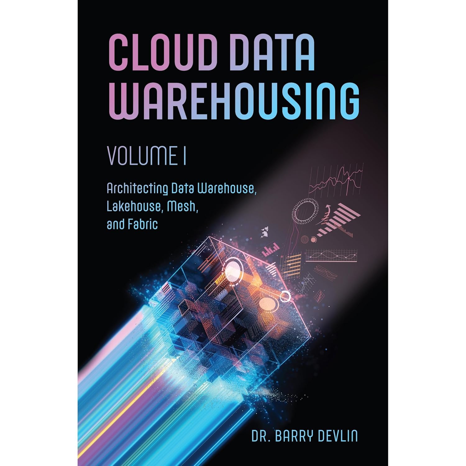 Cloud Data Warehousing Volume I: Architecting Data Warehouse, Lakehouse, Mesh, and Fabric