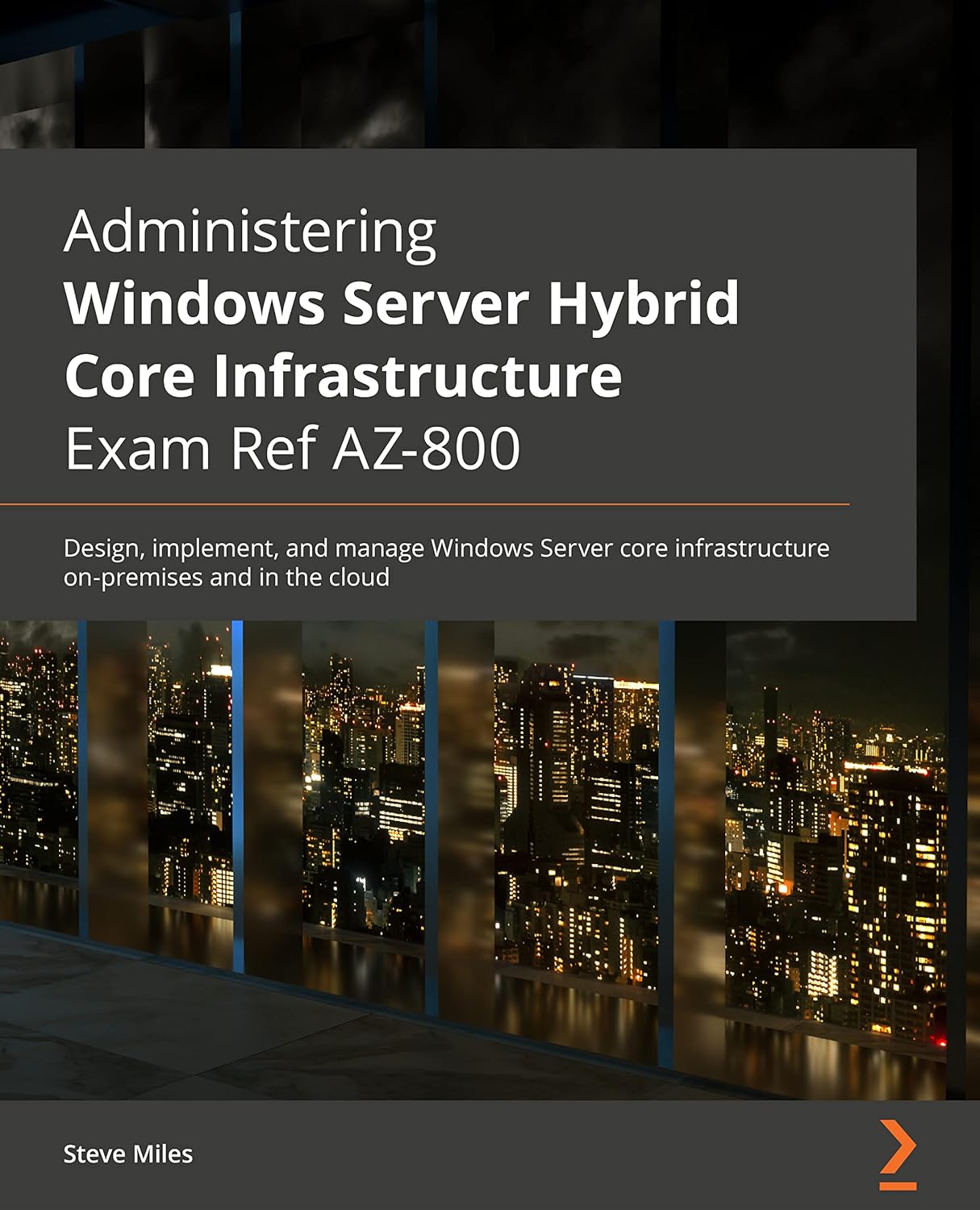 Administering Windows Server Hybrid Core Infrastructure AZ-800 Exam Guide: Design, implement, and manage Windows Server core infrastructure on-premises and in the cloud