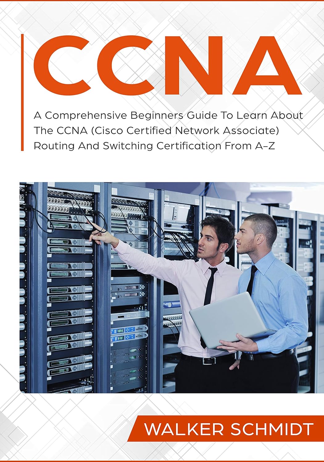 CCNA: A Comprehensive Beginners Guide To Learn About The CCNA (Cisco Certified Network Associate) Routing And Switching Certification From A-Z