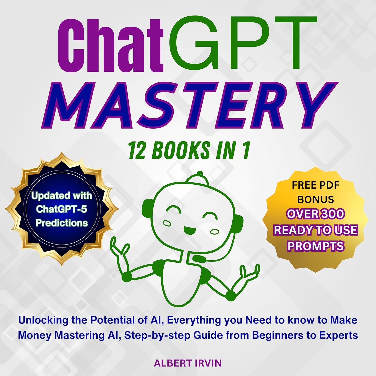 ChatGPT Mastery: 12 Books in 1: Unlocking the Potential of AI, Everything You Need to Know to Make Money Mastering AI, Step-by-Step Guide from Beginners to Experts, Updated with ChatGPT-5 Predictions