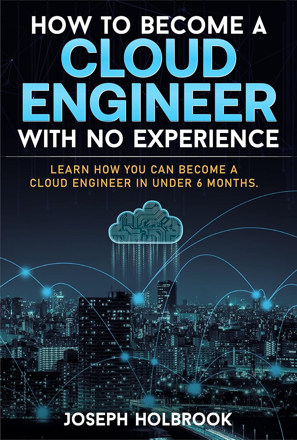 How to Become a Cloud Engineer in less than 6 Months: Learn how you can become a Cloud Engineer in under 6 months. (Cloud Computing Careers Book 1)