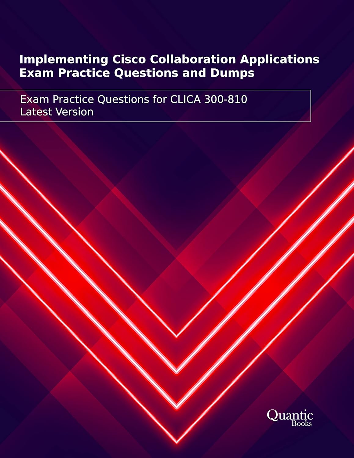 Implementing Cisco Collaboration Applications Exam Practice Questions and Dumps: Exam Practice Questions for CLICA 300-810 Latest Version