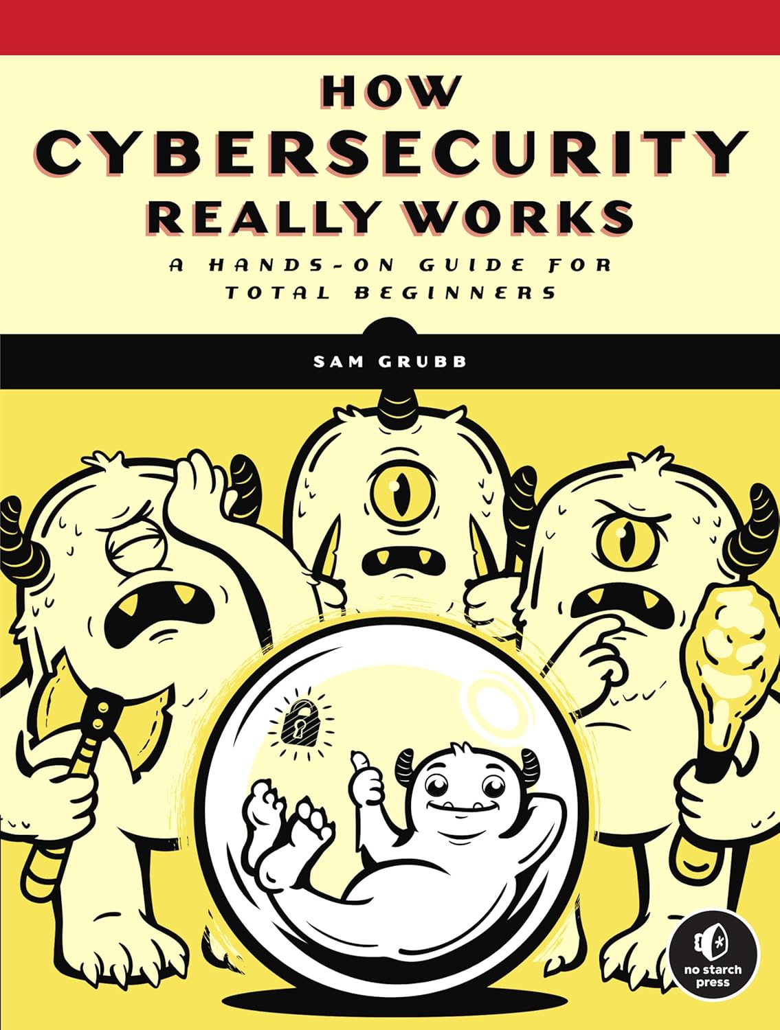 How Cybersecurity Really Works: A Hands-On Guide for Total Beginners