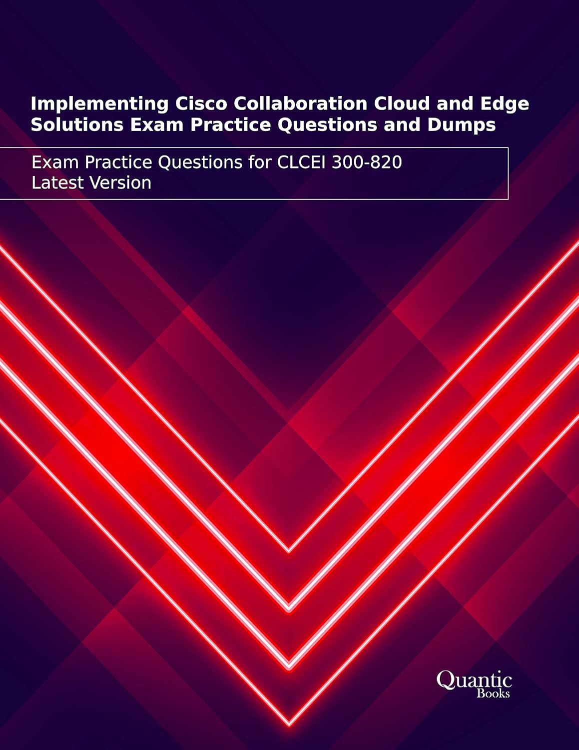 Implementing Cisco Collaboration Cloud and Edge Solutions Exam Practice Questions and Dumps: Exam Practice Questions for CLCEI 300-820 Latest Version