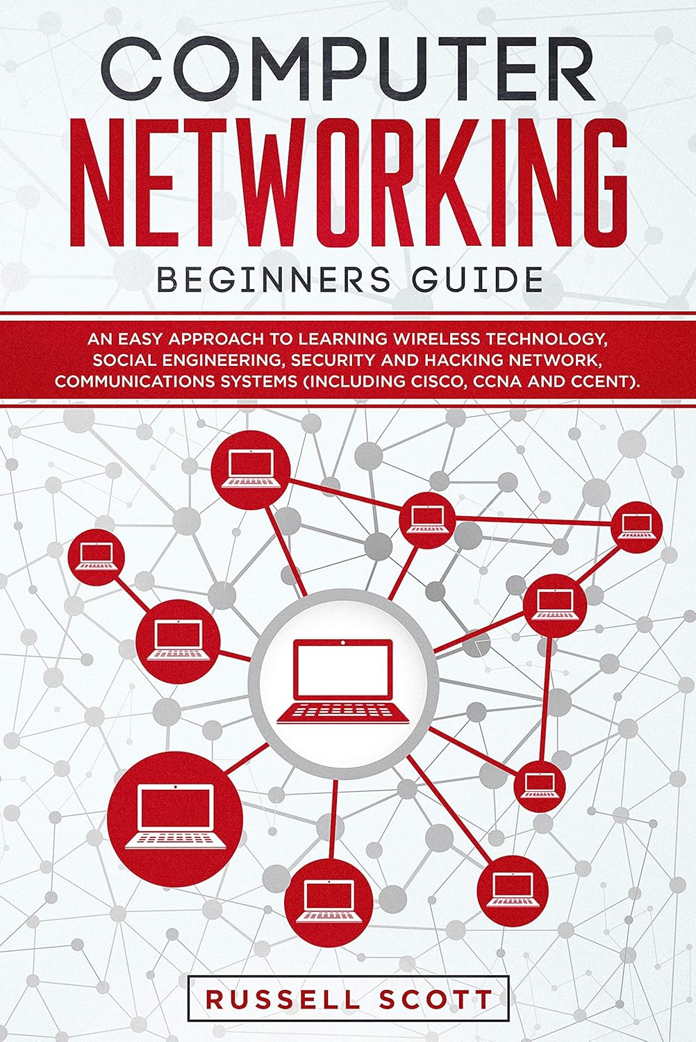 Computer Networking Beginners Guide: An Easy Approach to Learning Wireless Technology, Social Engineering, Security and Hacking Network, Communications Systems (Including CISCO, CCNA and CCENT)