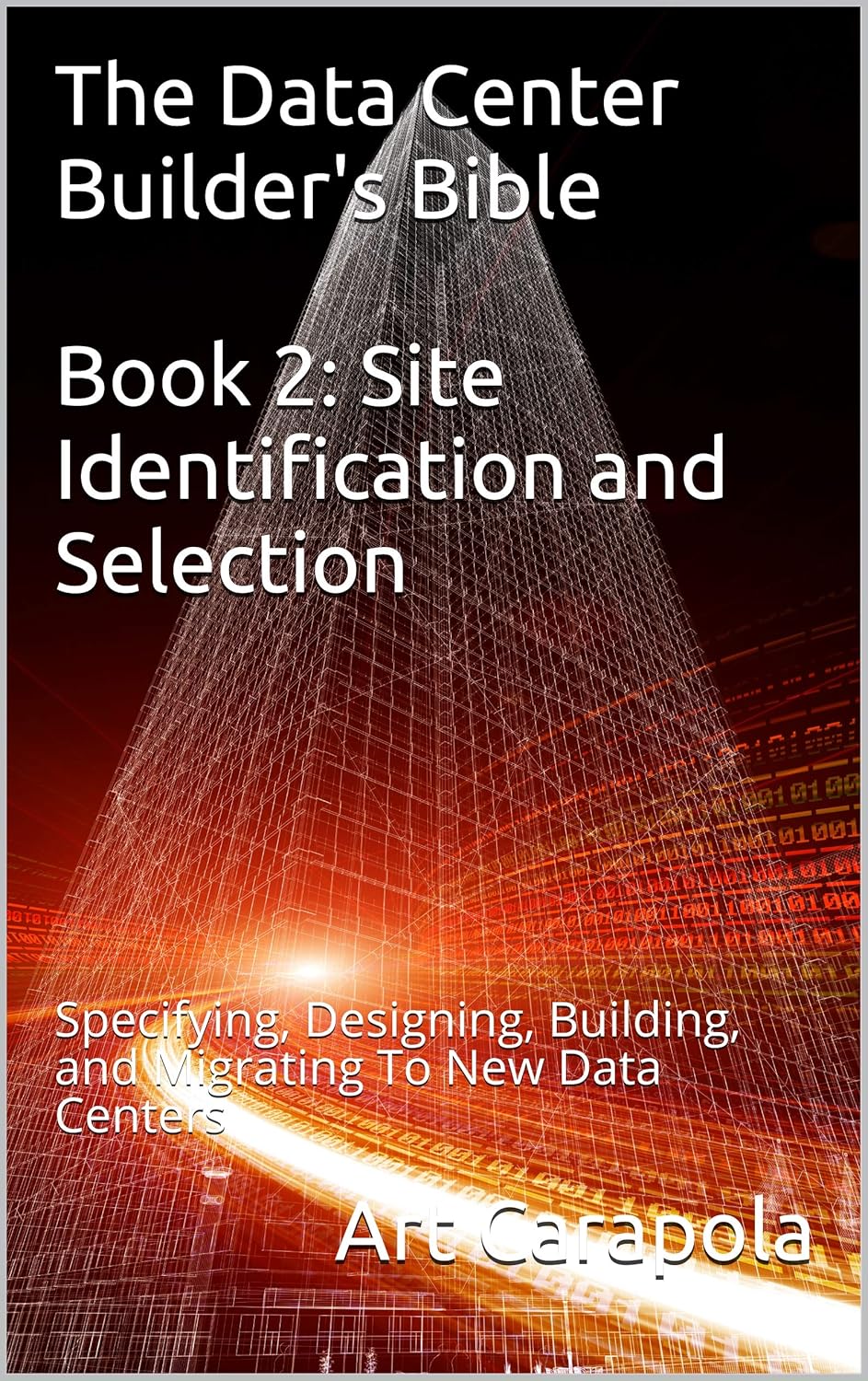 The Data Center Builder’s Bible – Book 2: Site Identification and Selection: Specifying, Designing, Building, and Migrating To New Data Centers