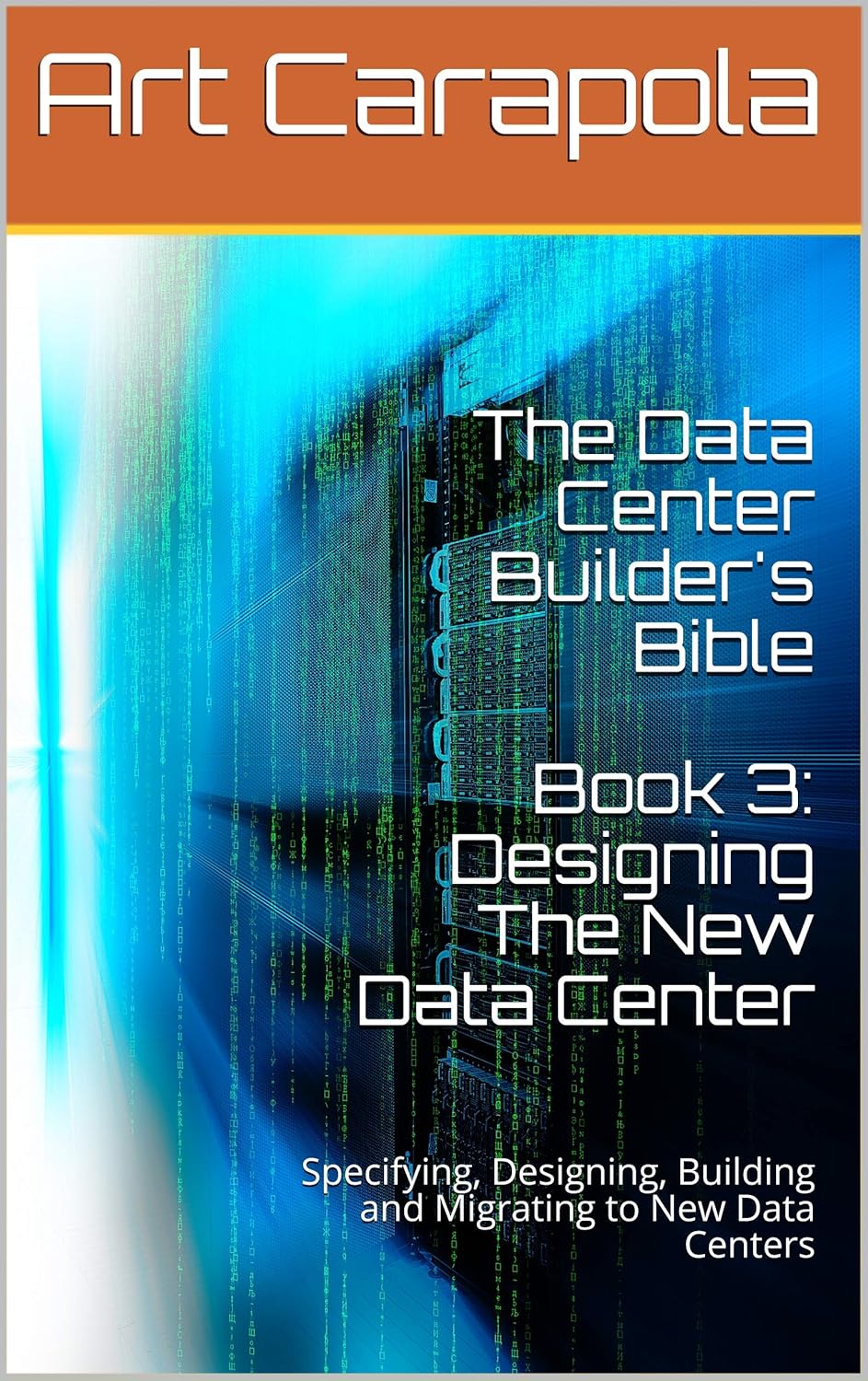 The Data Center Builder’s Bible – Book 3: Designing The New Data Center: Specifying, Designing, Building and Migrating to New Data Centers