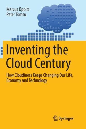 Inventing the Cloud Century: How Cloudiness Keeps Changing Our Life, Economy and