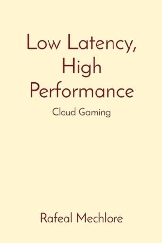 Low Latency, High Performance: Cloud Gaming by Rafeal Mechlore Paperback Book