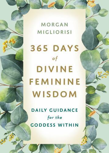 365 Days of Divine Feminine Wisdom: Daily Guidance for the Goddess Within  Migli